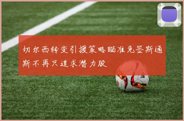 切尔西转变引援策略瞄准免签斯通斯不再只追求潜力股