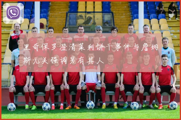 里奇保罗澄清莱利饼干事件与詹姆斯无关强调另有其人