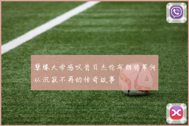 孽缘大帝感叹昔日杰伦布朗将军何以沉寂不再的传奇故事