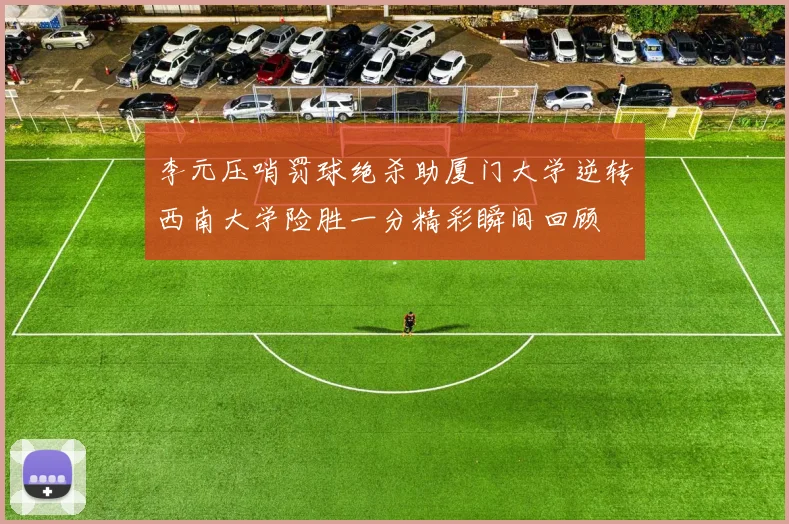 李元压哨罚球绝杀助厦门大学逆转西南大学险胜一分精彩瞬间回顾