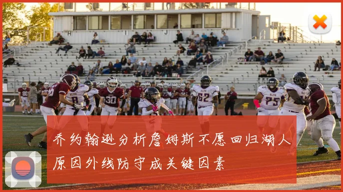 乔约翰逊分析詹姆斯不愿回归湖人原因外线防守成关键因素