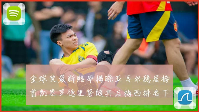 金球奖最新赔率揭晓亚马尔稳居榜首凯恩罗德里紧随其后梅西排名下滑至第四
