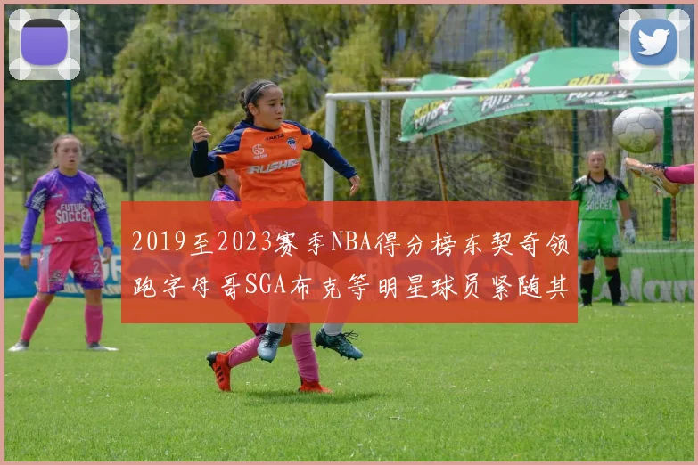 2019至2023赛季NBA得分榜东契奇领跑字母哥SGA布克等明星球员紧随其后