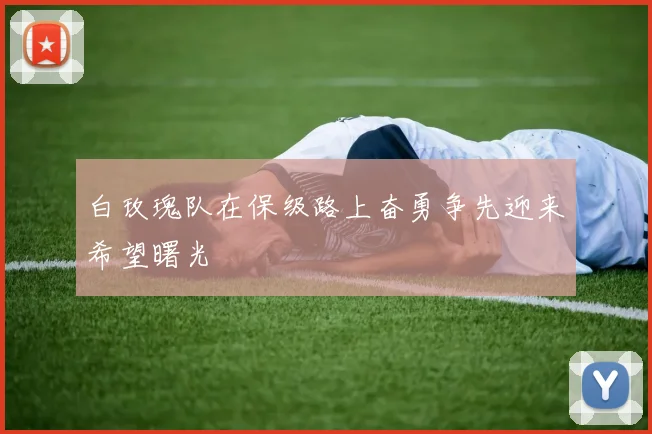 白玫瑰队在保级路上奋勇争先迎来希望曙光