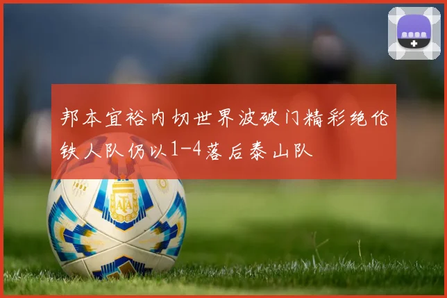 邦本宜裕内切世界波破门精彩绝伦铁人队仍以1-4落后泰山队