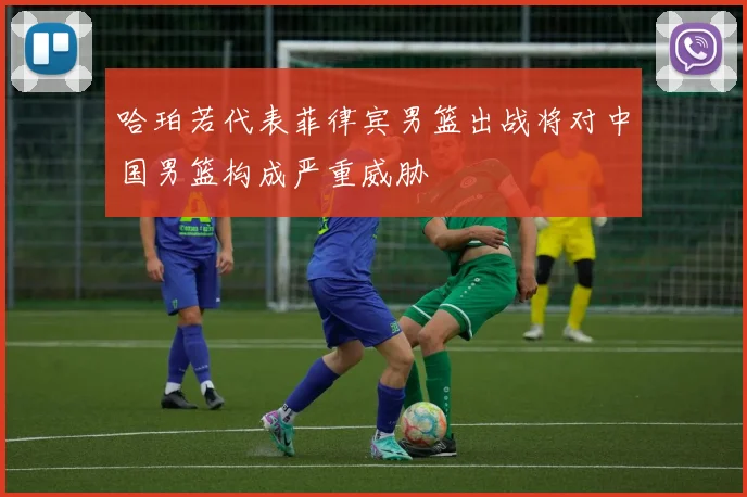 哈珀若代表菲律宾男篮出战将对中国男篮构成严重威胁