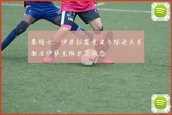 泰晤士：伊劳拉需重建与球迷关系激活伊萨克维尔茨状态